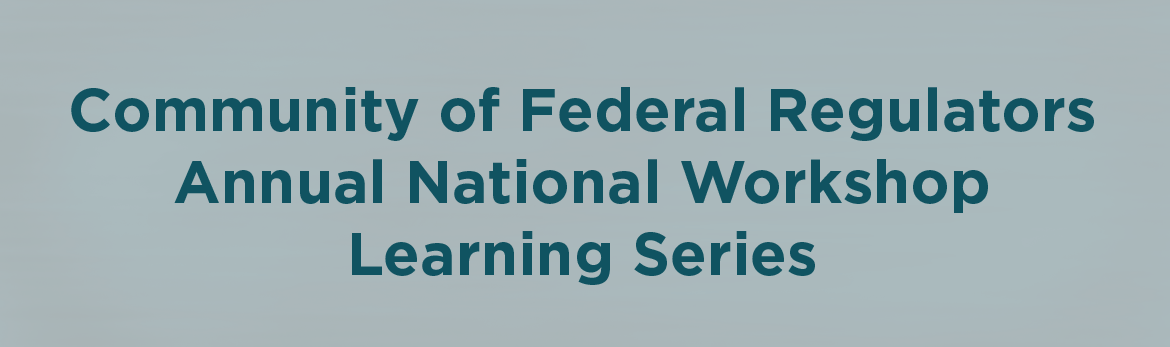 Community of Federal Regulators: Annual National Workshop