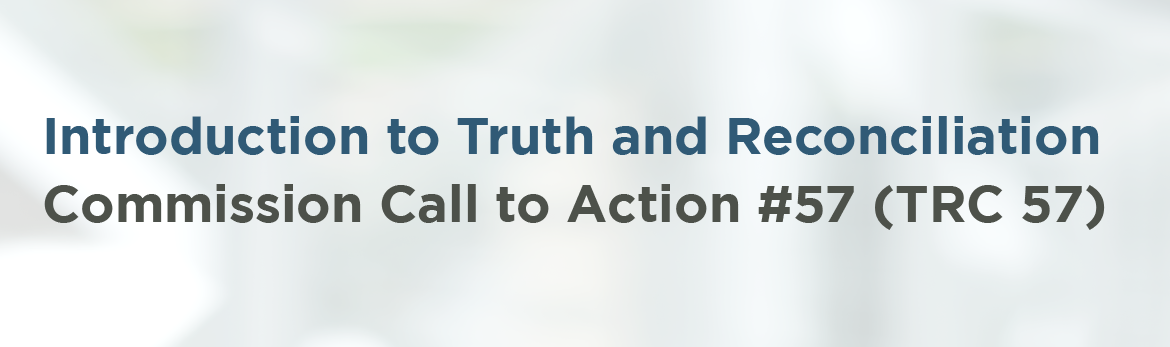 Introduction to Truth and Reconciliation Commission Call to Action #57 (TRC 57)